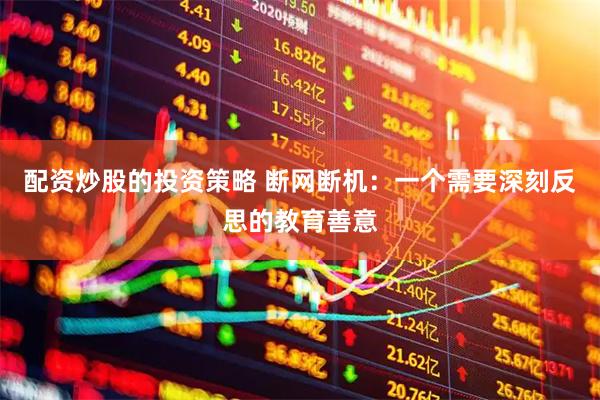 配资炒股的投资策略 断网断机：一个需要深刻反思的教育善意