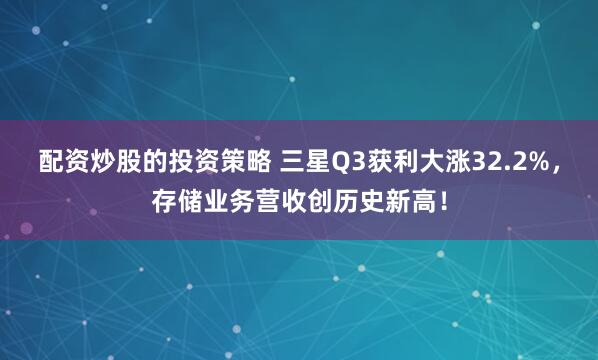 配资炒股的投资策略 三星Q3获利大涨32.2%，存储业务营收创历史新高！