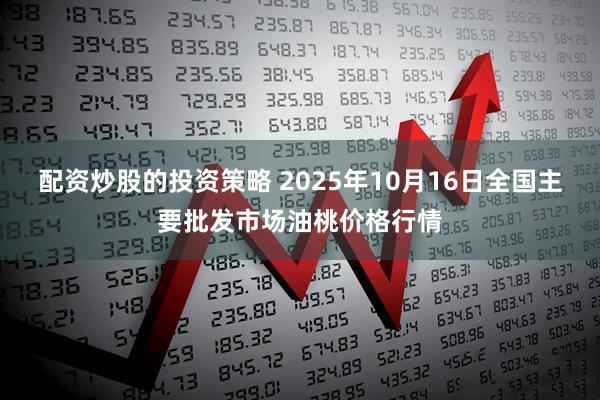 配资炒股的投资策略 2025年10月16日全国主要批发市场油桃价格行情