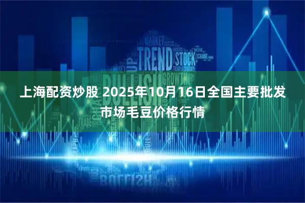 上海配资炒股 2025年10月16日全国主要批发市场毛豆价格行情