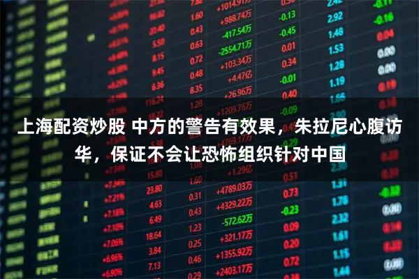 上海配资炒股 中方的警告有效果，朱拉尼心腹访华，保证不会让恐怖组织针对中国