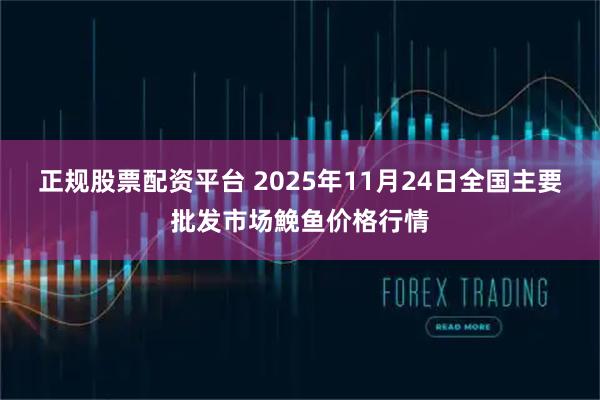 正规股票配资平台 2025年11月24日全国主要批发市场鮸鱼价格行情