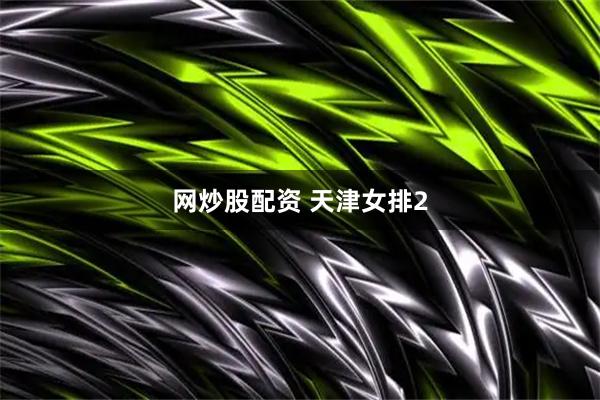 网炒股配资 天津女排2