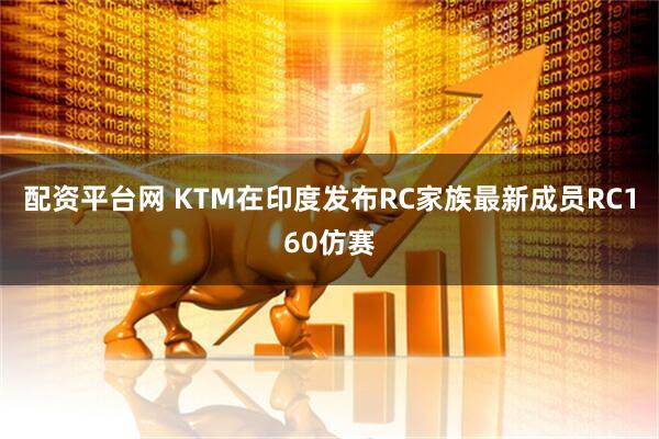 配资平台网 KTM在印度发布RC家族最新成员RC160仿赛