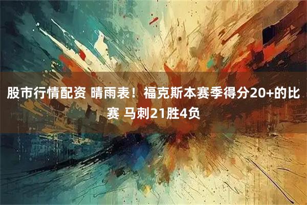 股市行情配资 晴雨表！福克斯本赛季得分20+的比赛 马刺21胜4负