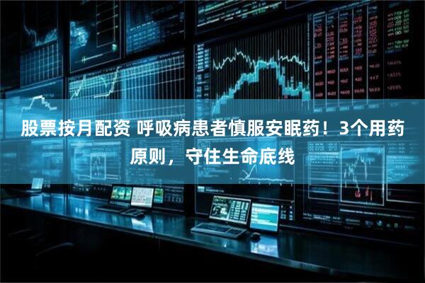 股票按月配资 呼吸病患者慎服安眠药！3个用药原则，守住生命底线