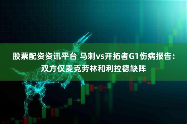 股票配资资讯平台 马刺vs开拓者G1伤病报告：双方仅麦克劳林和利拉德缺阵