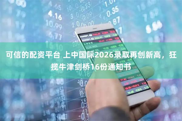 可信的配资平台 上中国际2026录取再创新高，狂揽牛津剑桥16份通知书