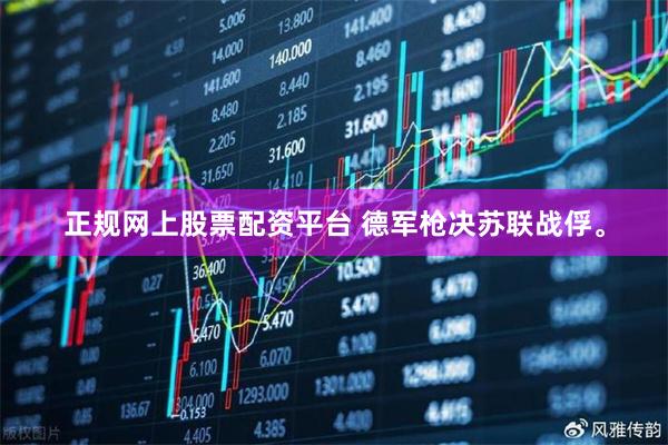 正规网上股票配资平台 德军枪决苏联战俘。