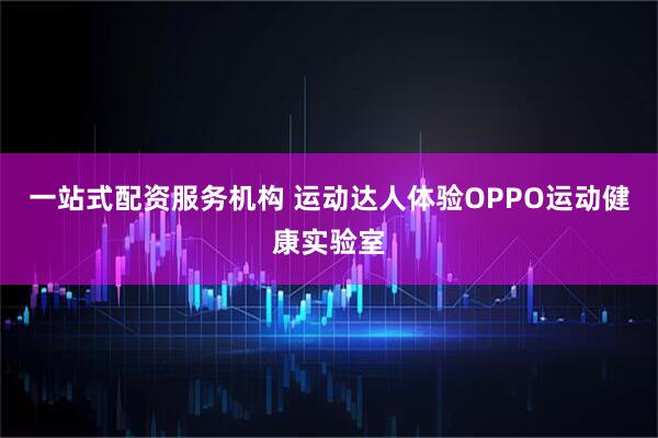 一站式配资服务机构 运动达人体验OPPO运动健康实验室