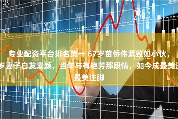 专业配资平台排名第一 67岁苗侨伟紧致如小伙，64岁妻子白发素颜，当年与梅艳芳那段情，如今成最美注脚