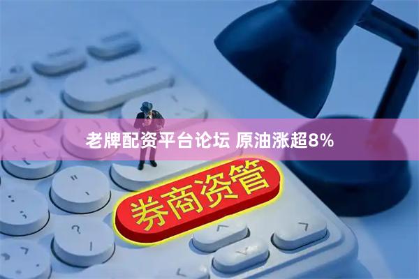 老牌配资平台论坛 原油涨超8%